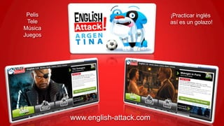 Pelis                            ¡Practicar inglés
 Tele                             así es un golazo!
Música
Juegos




         www.english-attack.com
 