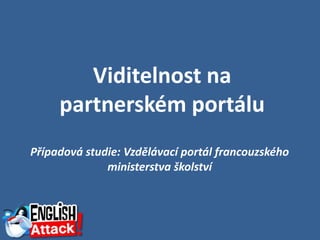 Viditelnost na
     partnerském portálu
Případová studie: Vzdělávací portál francouzského
              ministerstva školství
 