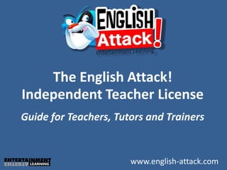 The English Attack!
Independent Teacher License
Guide for Teachers, Tutors and Trainers


                       www.english-attack.com
 