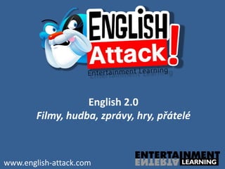 English 2.0
        Filmy, hudba, zprávy, hry, přátelé



www.english-attack.com
 