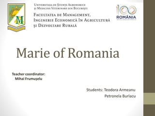 Marie of Romania
Students: Teodora Armeanu
Petronela Burlacu
Teacher coordinator:
Mihai Frumușelu
 