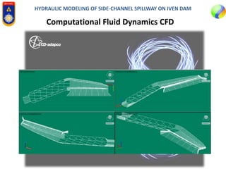 HYDRAULIC MODELING OF SIDE-CHANNEL SPILLWAY ON IVEN DAM
Computational Fluid Dynamics CFD
 