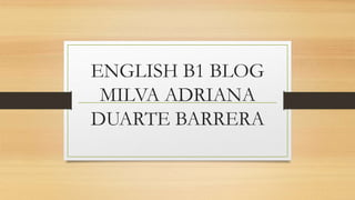 ENGLISH B1 BLOG
MILVA ADRIANA
DUARTE BARRERA
 