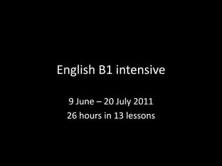 English B1 intensive 9 June – 20 July 2011 26 hours in 13 lessons 