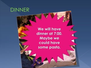 We will have
dinner at 7:00.
Maybe we
could have
some pasta.