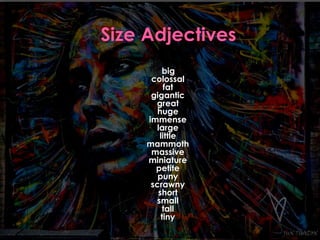 big 
colossal 
fat 
gigantic 
great 
huge 
immense 
large 
little 
mammoth 
massive 
miniature 
petite 
puny 
scrawny 
short 
small 
tall 
tiny 
 