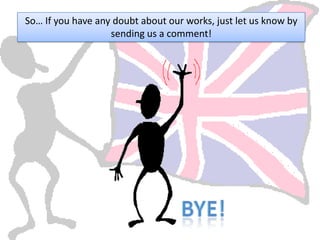 So… If you have any doubt about our works, just let us know by
                   sending us a comment!
 