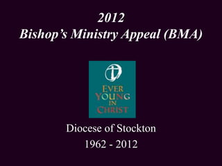 2012
Bishop’s Ministry Appeal (BMA)




       Diocese of Stockton
          1962 - 2012
 