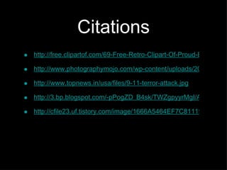 Citations
•   http://free.clipartof.com/69-Free-Retro-Clipart-Of-Proud-Businessm

•   http://www.photographymojo.com/wp-content/uploads/2010/10/han

•   http://www.topnews.in/usa/files/9-11-terror-attack.jpg

•   http://3.bp.blogspot.com/-pPogZD_B4sk/TWZgpyyrMgI/AAAAAAA

•   http://cfile23.uf.tistory.com/image/1666A5464EF7C81119F356
 