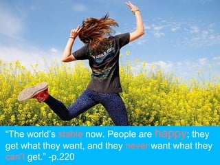 “The world’s stable now. People are happy; they
get what they want, and they never want what they
can’t get.” -p.220
 