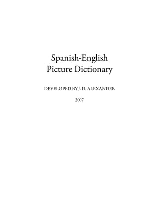 Spanish-English
Picture Dictionary
DEVELOPED BY J. D. ALEXANDER

            2007
 