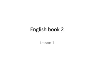 English book 2

   Lesson 1
 