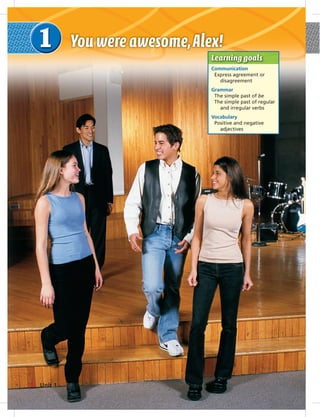 Learning goals
Communication
Express agreement or
disagreement
Grammar
The simple past of be
The simple past of regular
and irregular verbs
Vocabulary
Positive and negative
adjectives
6 Unit 1
 