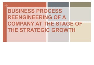 +
BUSINESS PROCESS
REENGINEERING OF A
COMPANY AT THE STAGE OF
THE STRATEGIC GROWTH
 