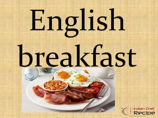 English
breakfast
WWW.INDIANCHEFRECIPE.COM