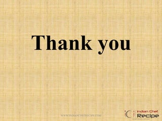 Thank you
WWW.INDIANCHEFRECIPE.COM