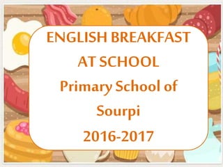 ENGLISH BREAKFAST
AT SCHOOL
Primary School of
Sourpi
2016-2017
 
