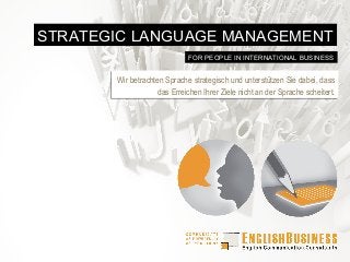 STRATEGIC LANGUAGE MANAGEMENT
FOR PEOPLE IN INTERNATIONAL BUSINESS

Wir betrachten Sprache strategisch und unterstützen Sie dabei, dass
Wir betrachten Sprache strategisch und unterstützen Sie dabei, dass
das Erreichen Ihrer Ziele nicht an der Sprache scheitert.
das Erreichen Ihrer Ziele nicht an der Sprache scheitert.

 