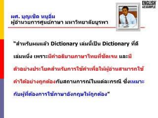 “สาหรับผมแล้ว Dictionary เล่มนี้เป็ น Dictionary ที่ดี
เล่มหนึ่ง เพราะมีคาอธิบายภาษาไทยที่ชัดเจน และมี
ตัวอย่างประโยคสาหรั...