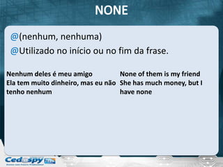 @(nenhum, nenhuma)
 @Utilizado no início ou no fim da frase.

Nenhum deles é meu amigo           None of them is my friend
Ela tem muito dinheiro, mas eu não She has much money, but I
tenho nenhum                       have none
 