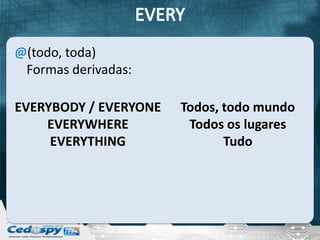 @(todo, toda)
 Formas derivadas:

EVERYBODY / EVERYONE   Todos, todo mundo
    EVERYWHERE          Todos os lugares
     EVERYTHING               Tudo
 