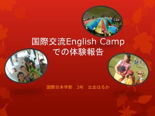 国際交流English Camp 
での体験報告 
国際日本学部3年比企はるか 
 