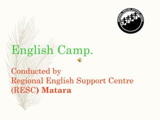 English Camp.
Conducted by
Regional English Support Centre
(RESC) Matara
 