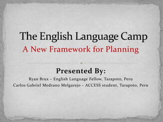 A New Framework for Planning
Presented By:
Ryan Brux – English Language Fellow, Tarapoto, Peru
Carlos Gabriel Medrano Melgarejo – ACCESS student, Tarapoto, Peru
 