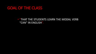 GOAL OF THE CLASS
• “THAT THE STUDENTS LEARN THE MODAL VERB
“CAN” IN ENGLISH”.
 
