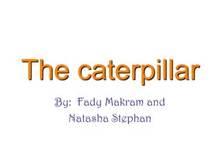 The caterpillar
  By: Fady Makram and
    Natasha Stephan
 