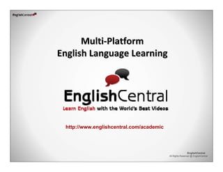 All Rights Reserved @ EnglishCentral
EnglishCentral
MultiMulti‐‐Platform Platform 
English Language LearningEnglish Language Learning
http://www.englishcentral.com/academic
 