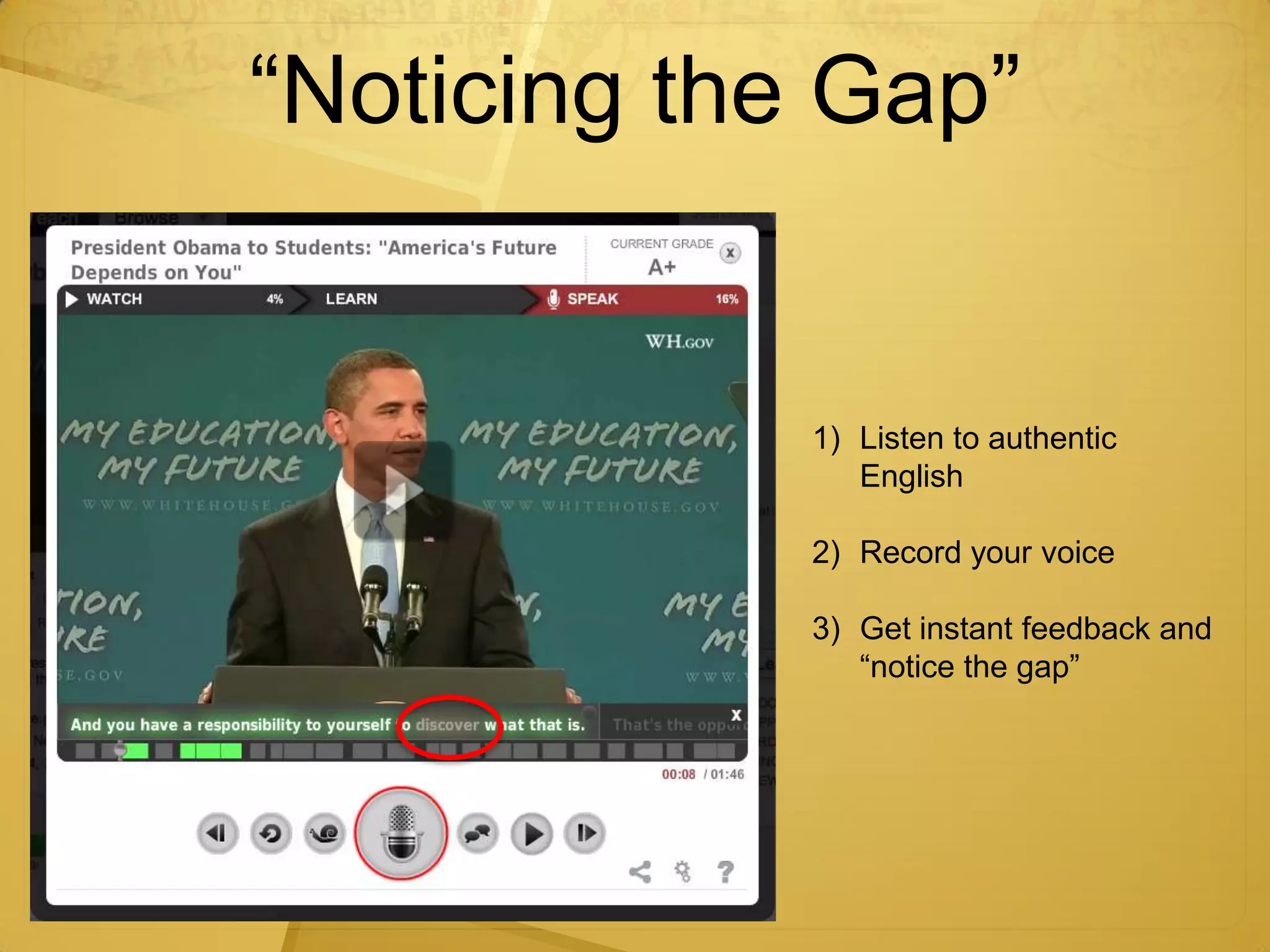 “Noticing the Gap”


             1) Listen to authentic
                English

             2) Record your voice

             3) Get instant feedback and
                “notice the gap”
 