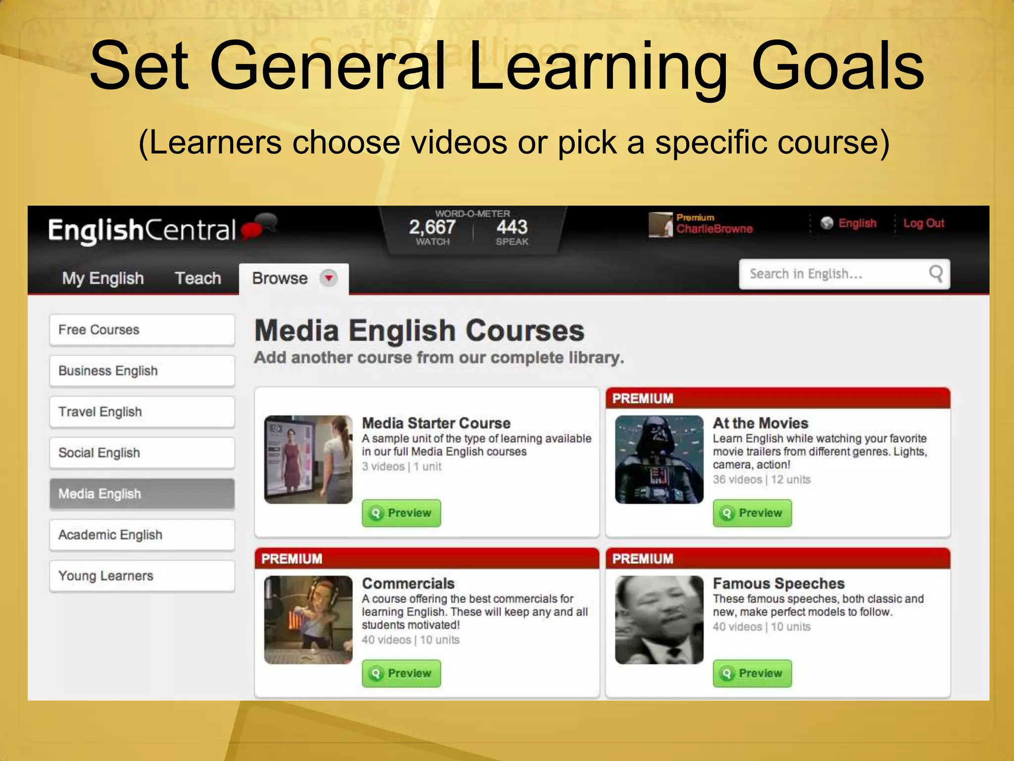 Set Goals. Set Deadlines.
Set General Learning Goals
  (Learners choose videos or pick a specific course)
 