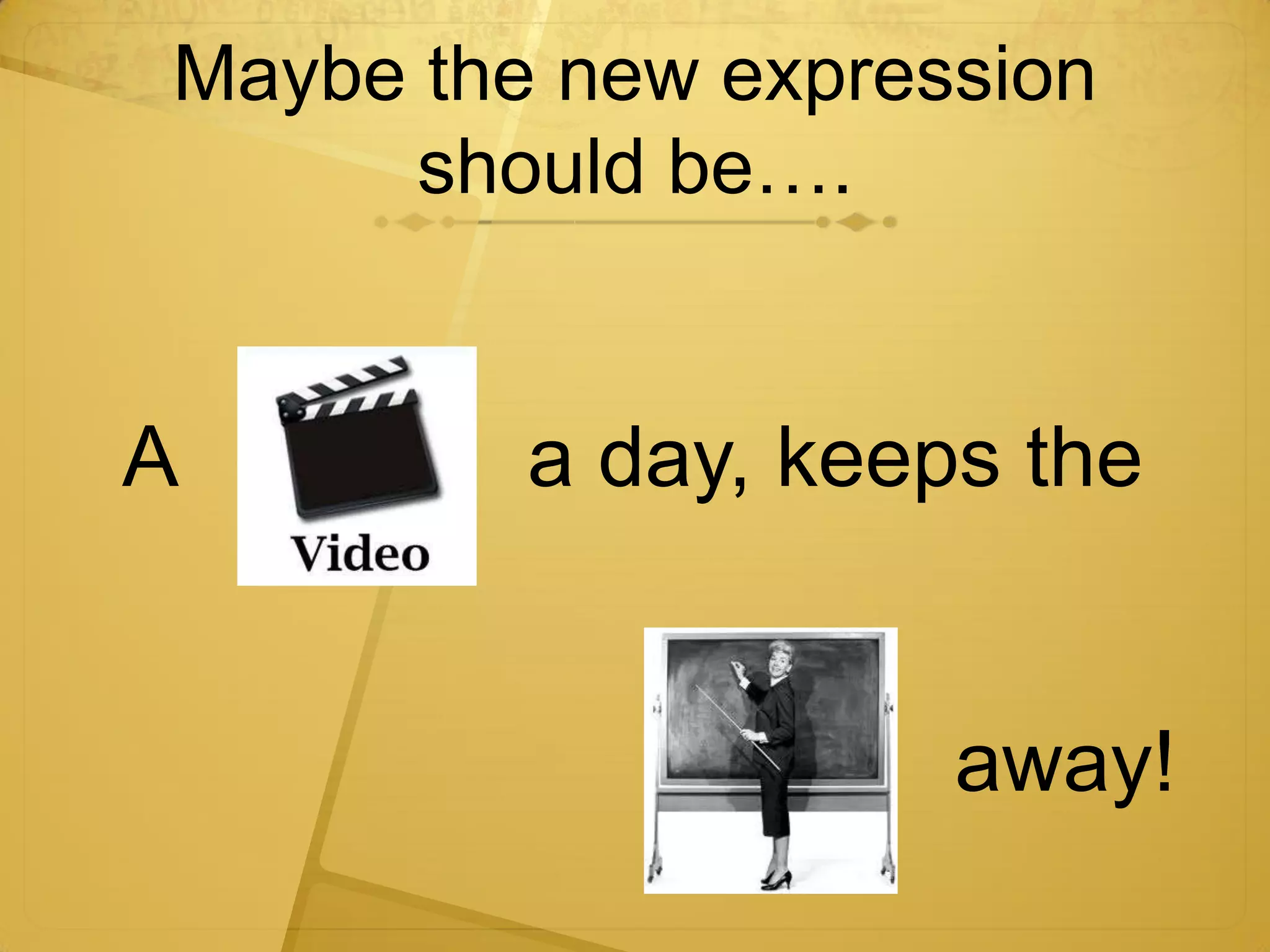 Maybe the new expression
      should be….


A        a day, keeps the


                    away!
 