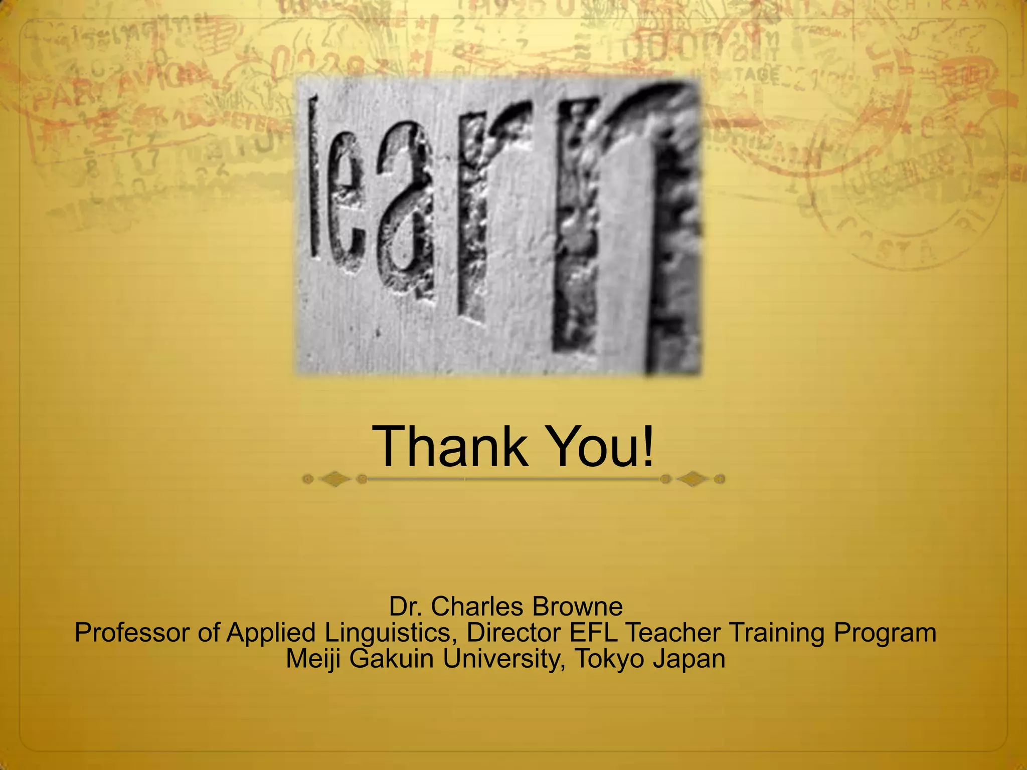 Thank You!

                          Dr. Charles Browne
Professor of Applied Linguistics, Director EFL Teacher Training Program
                  Meiji Gakuin University, Tokyo Japan
 