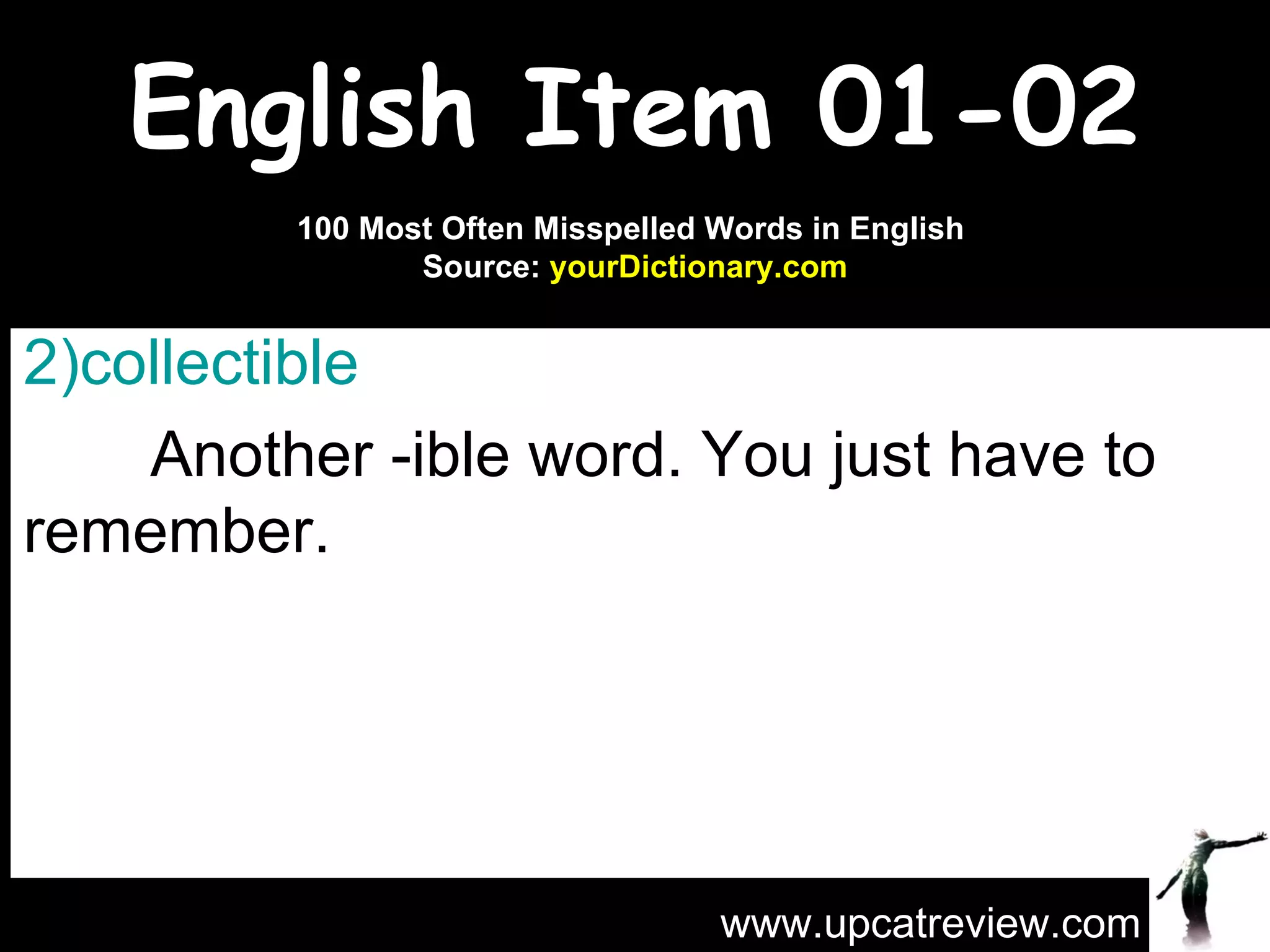 English Item 01-02 collectible   Another -ible word. You just have to remember. www.upcatreview.com 100 Most Often Misspelled Words in English  Source:  yourDictionary.com 