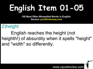 English Item 01-05 ,[object Object],[object Object],www.upcatreview.com 100 Most Often Misspelled Words in English  Source:  yourDictionary.com 