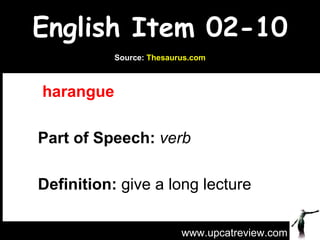 English Item 02-10   harangue   Part of Speech:   verb   Definition:  give a long lecture www.upcatreview.com Source:  Thesaurus.com 
