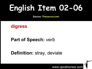 English Item 02-06 digress  Part of Speech:   verb   Definition:  stray, deviate  www.upcatreview.com Source:  Thesaurus.com 