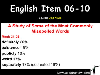 English Item 06-10 A Study of Some of the Most Commonly Misspelled Words Rank 21-25  definitely  20% existence  18% publicly  18% weird  17% separately  17% (separated 16%) www.upcatreview.com Source:  Deja News 