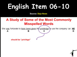 English Item 06-10 A Study of Some of the Most Commonly Misspelled Words www.upcatreview.com Source:  Deja News should be “ privilege ” 