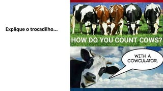 Explique o trocadilho...
 