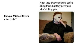 Por que Michael Myers
está triste?
 