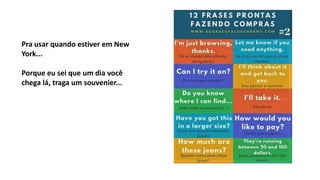 Pra usar quando estiver em New
York...
Porque eu sei que um dia você
chega lá, traga um souvenier...
 