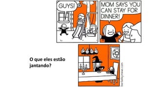 O que eles estão
jantando?
 