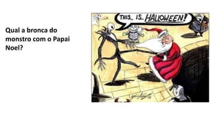 Qual a bronca do
monstro com o Papai
Noel?
 