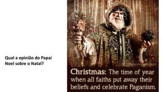Qual a opinião do Papai
Noel sobre o Natal?
 