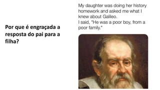 Por que é engraçada a
resposta do pai para a
filha?
 