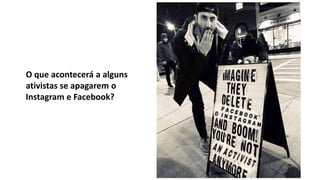 O que acontecerá a alguns
ativistas se apagarem o
Instagram e Facebook?
 