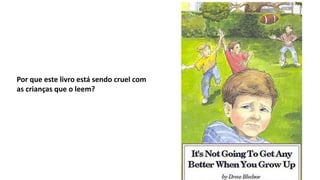 Por que este livro está sendo cruel com
as crianças que o leem?
 